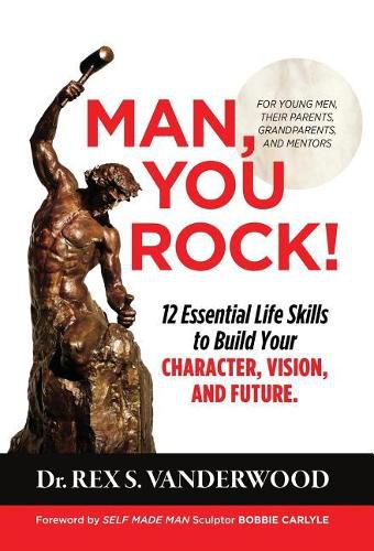 Cover image for Man, You Rock!: 12 Essential Life Skills to Build Your Character, Vision, and Future For Young Men, Their Parents, Grandparents, and Mentors