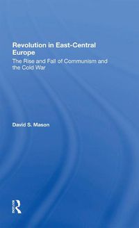 Cover image for Revolution in East-Central Europe: The Rise and Fall of Communism and the Cold War