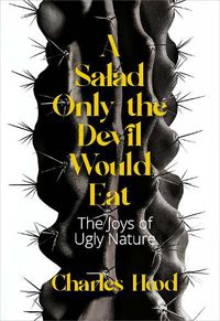 Cover image for A Salad Only the Devil Would Eat: The Joys of Ugly Nature