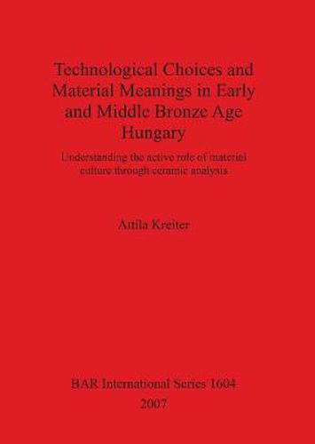 Cover image for Technological Choices and Material Meanings in Early and Middle Bronze Age Hung: Understanding the active role of material culture through ceramic analysis