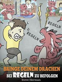 Cover image for Bringe deinem Drachen bei Regeln zu befolgen: (Train Your Dragon To Follow Rules) Bringe deinem Drachen bei, NICHT gegen Regeln zu verstossen. Eine susse Kindergeschichte, die Kindern die Wichtigkeit von Regeln naherbringt.