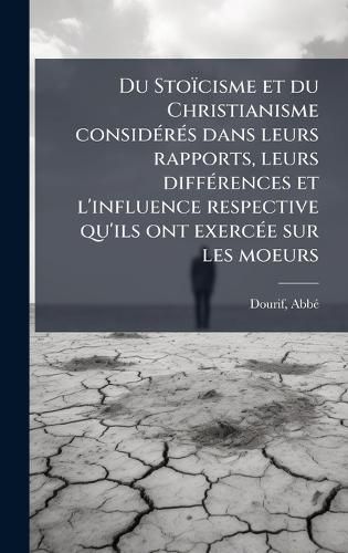 Cover image for Du Stoicisme et du Christianisme considA(c)rA(c)s dans leurs rapports, leurs diffA(c)rences et l'influence respective qu'ils ont exercA(c)e sur les moeurs