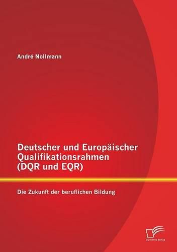 Deutscher und Europaischer Qualifikationsrahmen (DQR und EQR): Die Zukunft der beruflichen Bildung