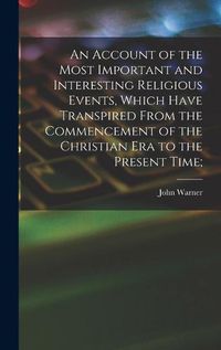 Cover image for An Account of the Most Important and Interesting Religious Events, Which Have Transpired From the Commencement of the Christian Era to the Present Time;