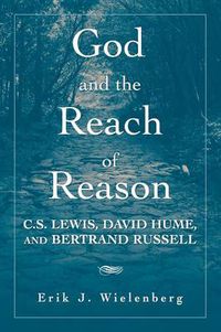 Cover image for God and the Reach of Reason: C. S. Lewis, David Hume, and Bertrand Russell