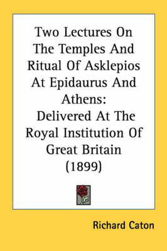 Cover image for Two Lectures on the Temples and Ritual of Asklepios at Epidaurus and Athens: Delivered at the Royal Institution of Great Britain (1899)