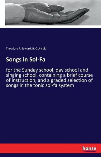 Cover image for Songs in Sol-Fa: for the Sunday school, day school and singing school, containing a brief course of instruction, and a graded selection of songs in the tonic sol-fa system