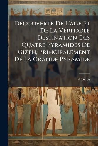 Cover image for Dcouverte de L'[Ge Et de La Vritable Destination Des Quatre Pyramides de Gizeh, Principalement de La Grande Pyramide