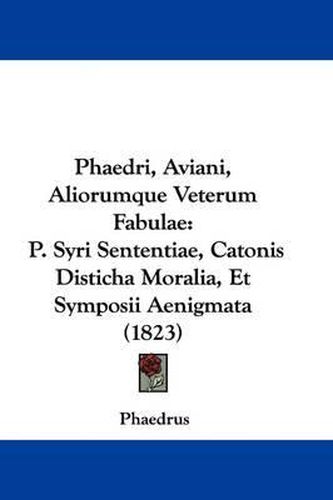 Cover image for Phaedri, Aviani, Aliorumque Veterum Fabulae: P. Syri Sententiae, Catonis Disticha Moralia, Et Symposii Aenigmata (1823)