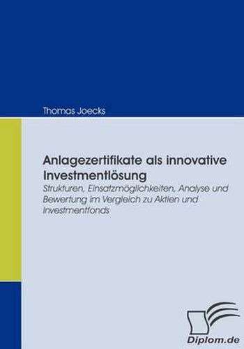 Cover image for Anlagezertifikate als innovative Investmentloesung: Strukturen, Einsatzmoeglichkeiten, Analyse und Bewertung im Vergleich zu Aktien und Investmentfonds