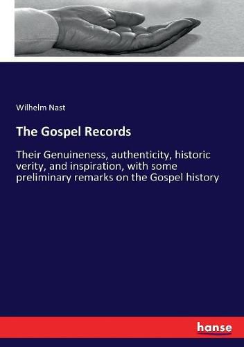 Cover image for The Gospel Records: Their Genuineness, authenticity, historic verity, and inspiration, with some preliminary remarks on the Gospel history
