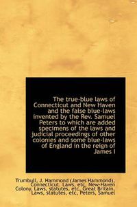Cover image for The True-blue Laws of Connecticut and New Haven and the False Blue-laws Invented by the Rev. Samuel