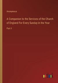 Cover image for A Companion to the Services of the Church of England For Every Sunday in the Year