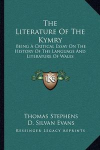 Cover image for The Literature of the Kymry: Being a Critical Essay on the History of the Language and Literature of Wales