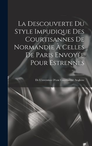 Cover image for La Descouverte Du Style Impudique Des Courtisannes De Normandie A Celles De Paris Envoyee Pour Estrennes