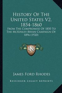 Cover image for History of the United States V2, 1854-1860: From the Compromise of 1850 to the McKinley-Bryan Campaign of 1896 (1920)