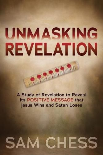 Cover image for Unmasking Revelation: A Study of Revelation to Reveal Its Positive Message that Jesus Wins and Satan Loses