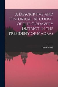 Cover image for A Descriptive and Historical Account of the Godavery District in the Presideny of Madras