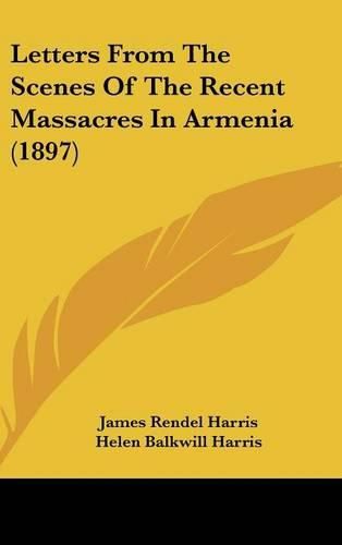 Cover image for Letters from the Scenes of the Recent Massacres in Armenia (1897)