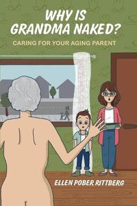 Cover image for Why Is Grandma Naked?: Caring for Your Aging Parent