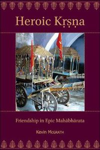 Cover image for Heroic Krsna: Friendship in Epic Mahabharata