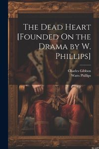 Cover image for The Dead Heart [Founded On the Drama by W. Phillips]