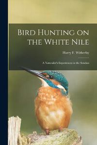 Cover image for Bird Hunting on the White Nile; a Naturalist's Experiences in the Soudan