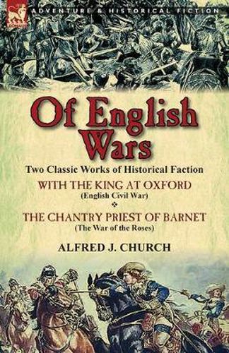 Cover image for Of English Wars: Two Classic Works of Historical Faction-With the King at Oxford (English Civil War) & the Chantry Priest of Barnet (Th