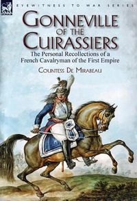 Cover image for Gonneville of the Cuirassiers: the Personal Recollections of a French Cavalryman of the First Empire