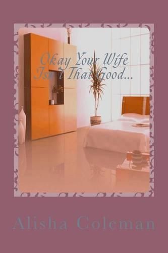 Cover image for Okay so Your Wife isn't that Good...Get back in My Bed!: Alisha Lives Or Does She?