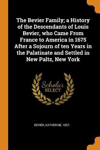 Cover image for The Bevier Family; A History of the Descendants of Louis Bevier, Who Came from France to America in 1675 After a Sojourn of Ten Years in the Palatinate and Settled in New Paltz, New York