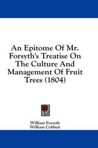 Cover image for An Epitome of Mr. Forsyth's Treatise on the Culture and Management of Fruit Trees (1804)