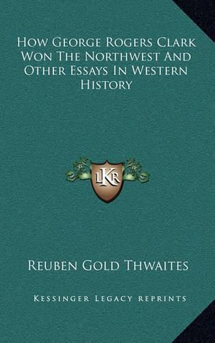 How George Rogers Clark Won the Northwest and Other Essays in Western History