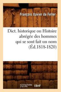 Cover image for Dict. Historique Ou Histoire Abregee Des Hommes Qui Se Sont Fait Un Nom (Ed.1818-1820)