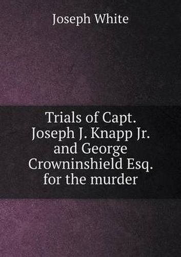 Cover image for Trials of Capt. Joseph J. Knapp Jr. and George Crowninshield Esq. for the murder