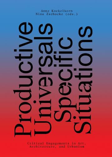 Productive Universals-Specific Situations - Critical Engagements in Art, Architecture, and Urbanism