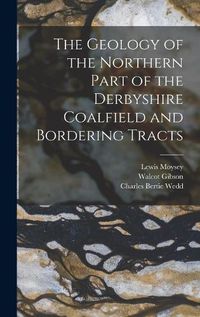 Cover image for The Geology of the Northern Part of the Derbyshire Coalfield and Bordering Tracts