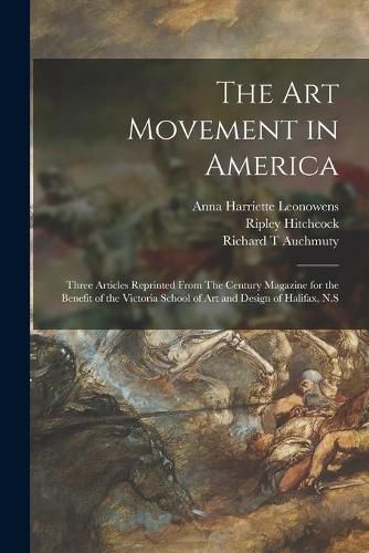 The Art Movement in America [microform]: Three Articles Reprinted From The Century Magazine for the Benefit of the Victoria School of Art and Design of Halifax, N.S