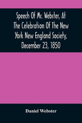 Cover image for Speech Of Mr. Webster, At The Celebration Of The New York New England Society, December 23, 1850