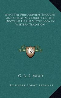 Cover image for What the Philosophers Thought and Christians Taught on the Doctrine of the Subtle Body in Western Tradition