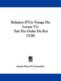 Cover image for Relation D'Un Voyage Du Levant V1: Fait Par Ordre Du Roi (1718)