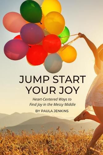 Cover image for Jump Start Your Joy: Heart-Centered Ways to Find Joy in the Messy Middle