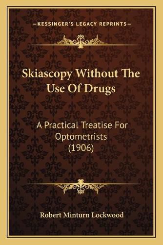 Skiascopy Without the Use of Drugs: A Practical Treatise for Optometrists (1906)