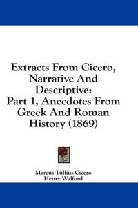 Cover image for Extracts from Cicero, Narrative and Descriptive: Part 1, Anecdotes from Greek and Roman History (1869)