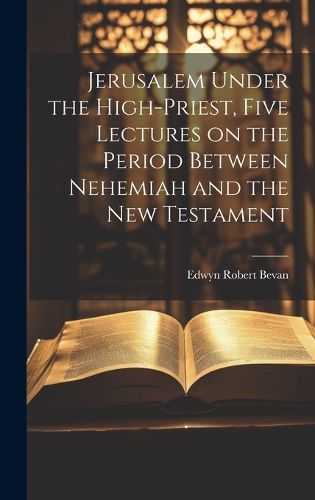 Cover image for Jerusalem Under the High-priest, Five Lectures on the Period Between Nehemiah and the New Testament