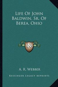 Cover image for Life of John Baldwin, Sr. of Berea, Ohio