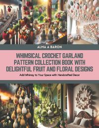 Cover image for Whimsical Crochet Garland Pattern Collection Book with Delightful Fruit and Floral Designs