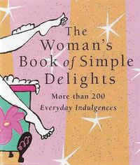 Cover image for The Woman's Book of Simple Delights: More Than 200 Everyday Indulgences
