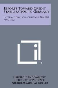 Cover image for Efforts Toward Credit Stabilization in Germany: International Conciliation, No. 280, May, 1932