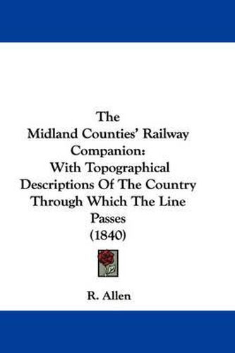 Cover image for The Midland Counties' Railway Companion: With Topographical Descriptions of the Country Through Which the Line Passes (1840)